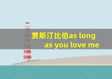 贾斯汀比伯as long as you love me